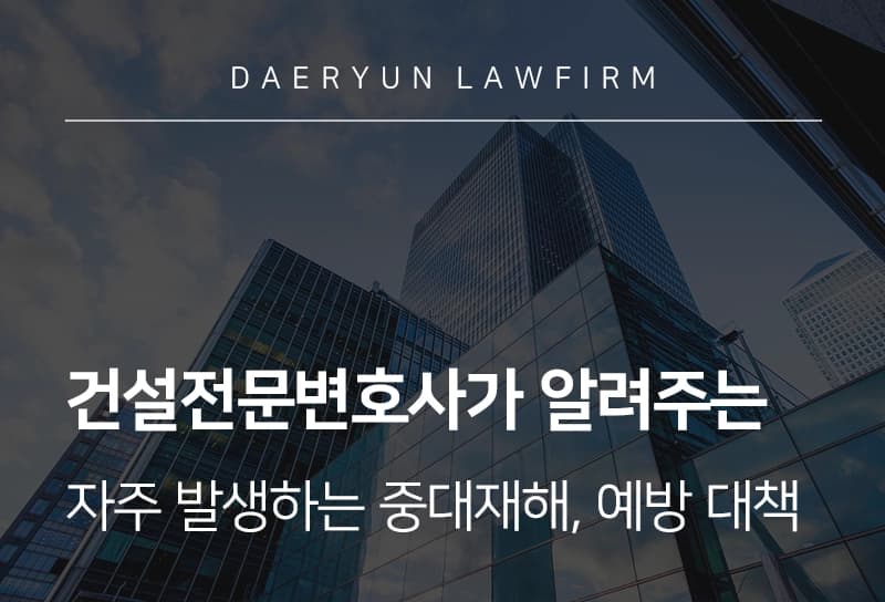 건설전문변호사 | 건설업 중대재해, 변호사가 짚은 사업주의 재해 예방 대책