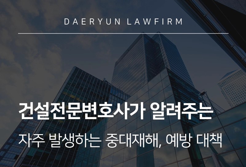 건설전문변호사 | 건설업에서 자주 발생하는 중대재해, 사업주 예방 대책