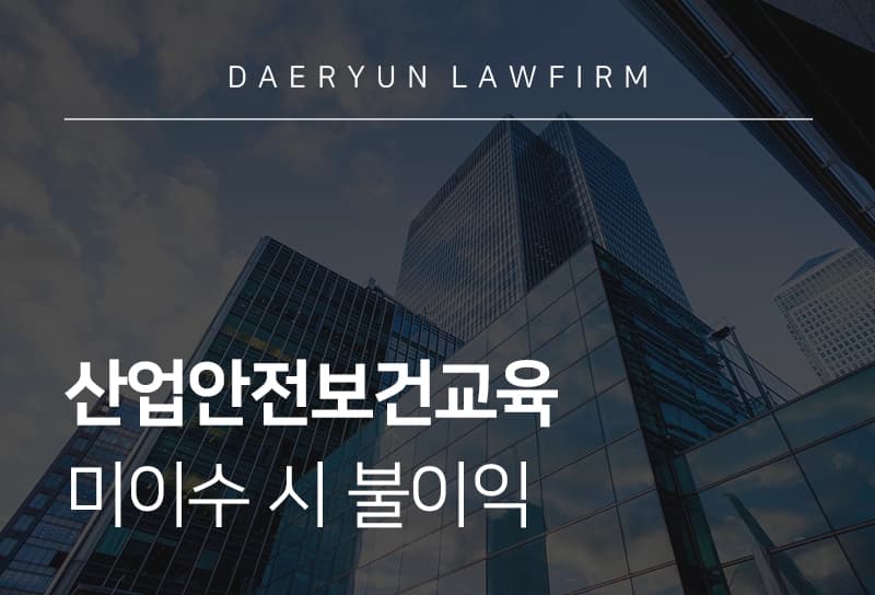 산업안전보건교육 대상, 미이수 시 사업주 불이익은?